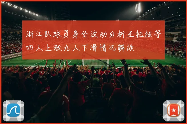 浙江队球员身价波动分析王钰栋等四人上涨九人下滑情况解读