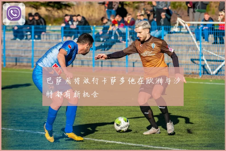 巴萨或将放行卡萨多他在欧洲与沙特都有新机会
