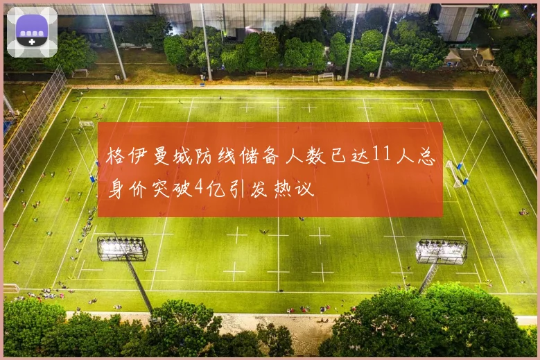 格伊曼城防线储备人数已达11人总身价突破4亿引发热议