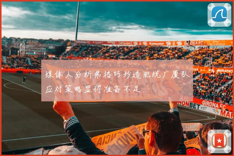 媒体人分析弗格巧妙造犯规广厦队应对策略显得准备不足