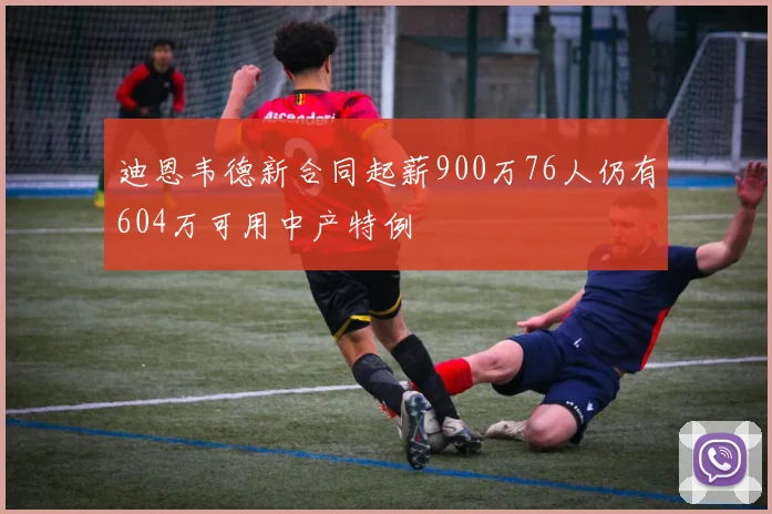 迪恩韦德新合同起薪900万76人仍有604万可用中产特例