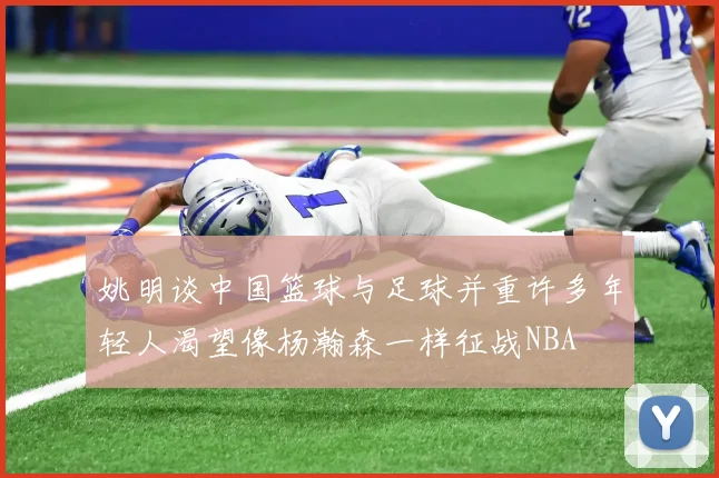 姚明谈中国篮球与足球并重许多年轻人渴望像杨瀚森一样征战NBA