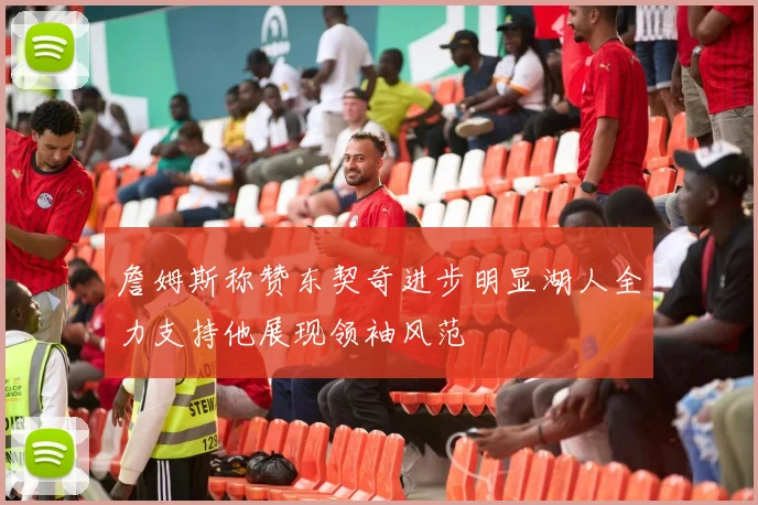 詹姆斯称赞东契奇进步明显湖人全力支持他展现领袖风范