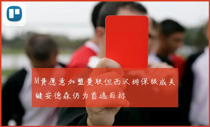 M费愿意加盟曼联但西汉姆保级成关键安德森仍为首选目标