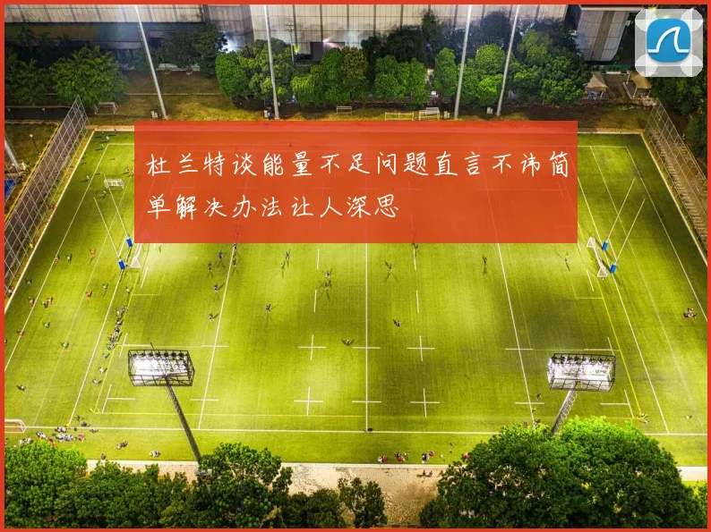 杜兰特谈能量不足问题直言不讳简单解决办法让人深思