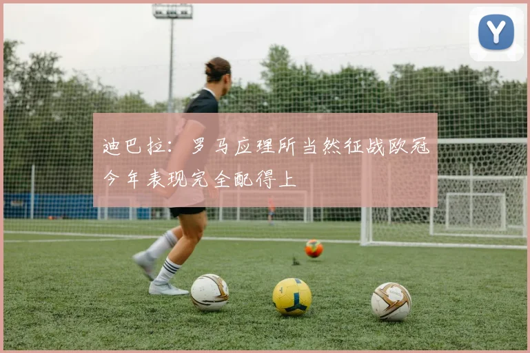 迪巴拉：罗马应理所当然征战欧冠今年表现完全配得上